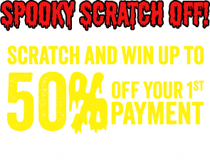 Scary scratch off! See what scary deal you will win! Scratch and win up to 50% off your 1st payment