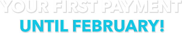 Your First Payment until February!