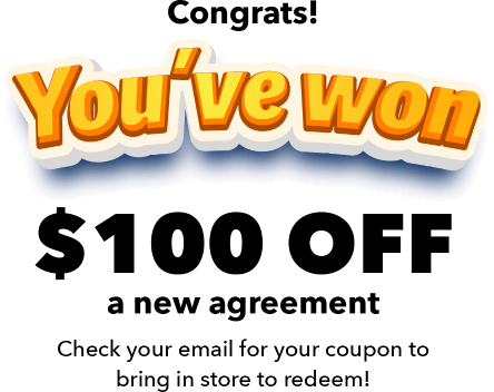 Congrats! You've won $100 off a new agreement Check your email for your coupon to bring in store to redeem!